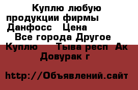 Куплю любую продукции фирмы Danfoss Данфосс › Цена ­ 60 000 - Все города Другое » Куплю   . Тыва респ.,Ак-Довурак г.